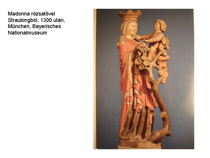 Madonna rózsatővel Straubingból, 1300 után, München, Bayerisches Nationalmuseum Madonna rózsatővel Straubingból, 1300 után, München, Bayerisches Nationalmuseum