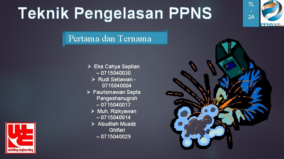 Teknik Pengelasan PPNS Pertama dan Ternama Ø Eka Cahya Septian – 0715040030 Ø Rudi