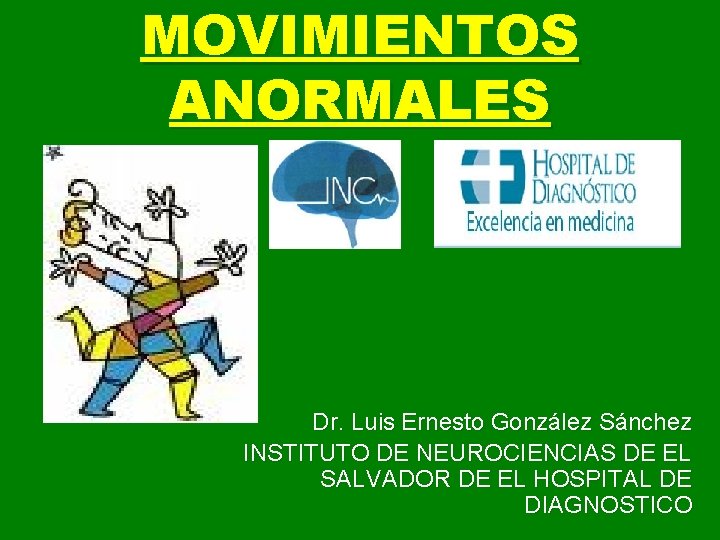 MOVIMIENTOS ANORMALES Dr. Luis Ernesto González Sánchez INSTITUTO DE NEUROCIENCIAS DE EL SALVADOR DE
