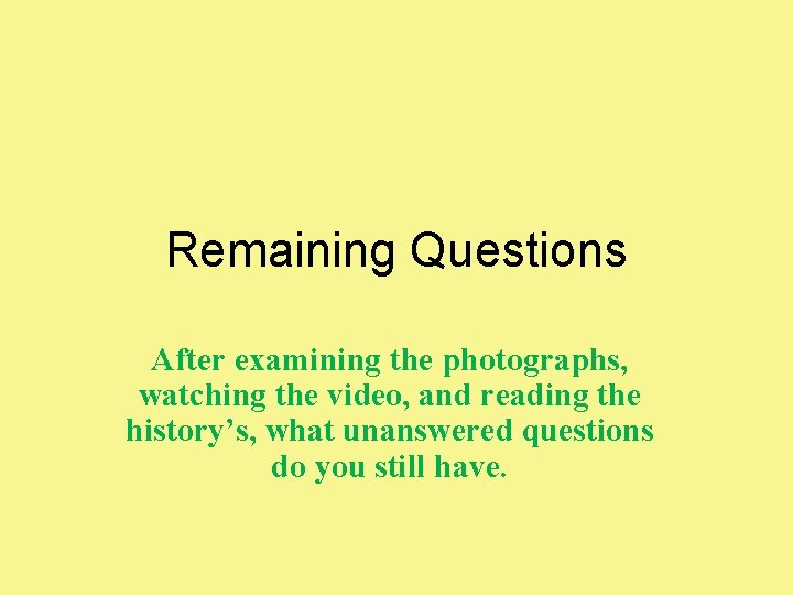 Remaining Questions After examining the photographs, watching the video, and reading the history’s, what