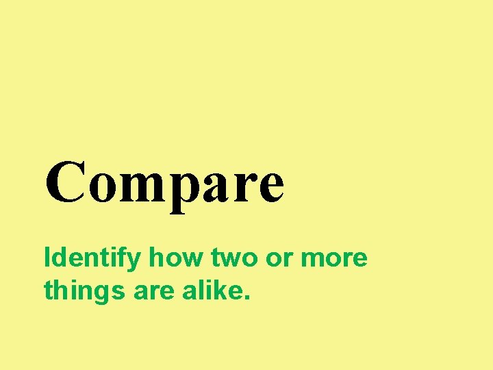 Compare Identify how two or more things are alike. 