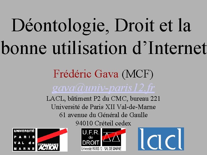 Déontologie, Droit et la bonne utilisation d’Internet Frédéric Gava (MCF) gava@univ-paris 12. fr LACL,