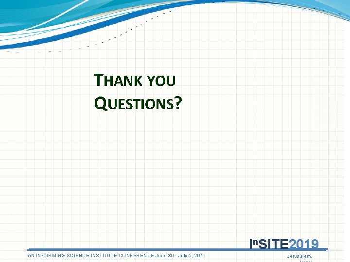THANK YOU QUESTIONS? In. SITE 2019 AN INFORMING SCIENCE INSTITUTE CONFERENCE June 30 - THANK YOU QUESTIONS? In. SITE 2019 AN INFORMING SCIENCE INSTITUTE CONFERENCE June 30 -