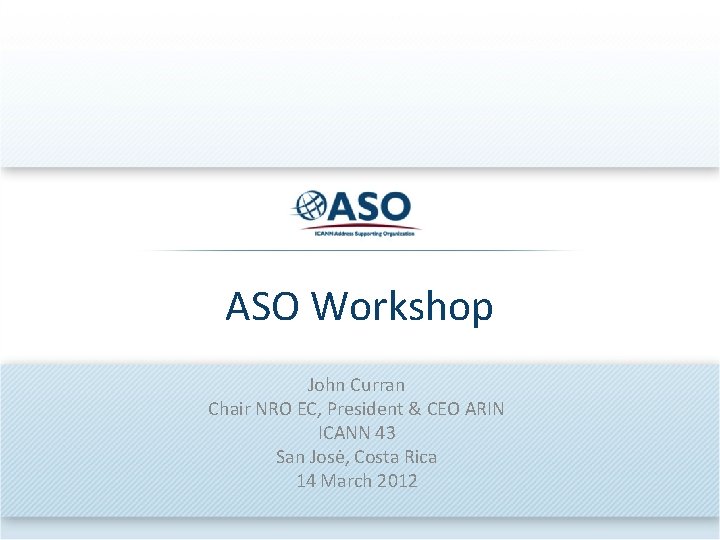 ASO Workshop John Curran Chair NRO EC, President & CEO ARIN ICANN 43 San