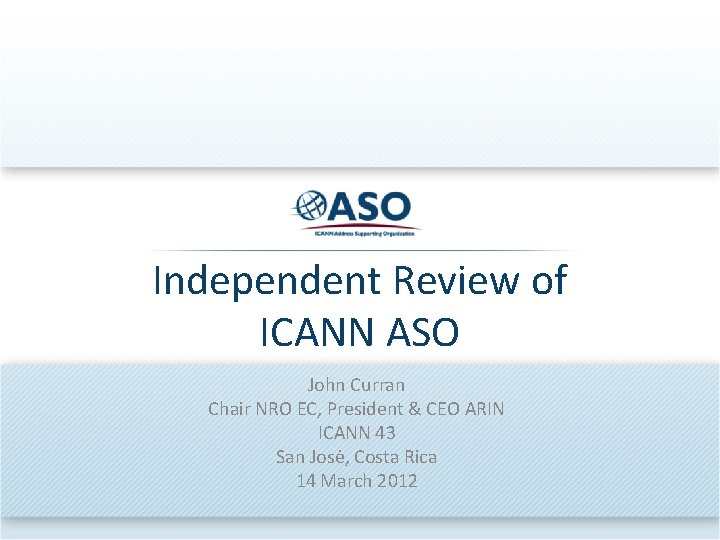 Independent Review of ICANN ASO John Curran Chair NRO EC, President & CEO ARIN