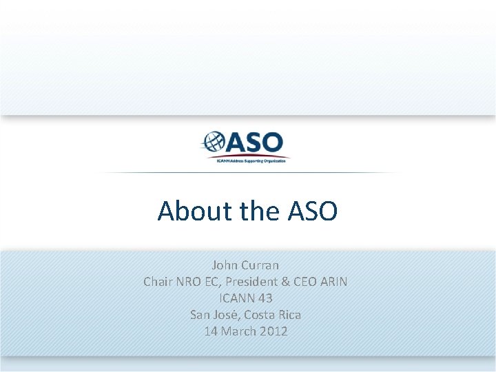 About the ASO John Curran Chair NRO EC, President & CEO ARIN ICANN 43