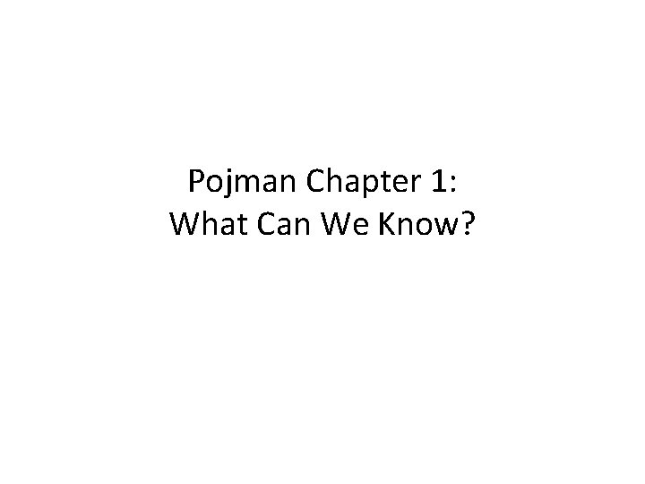 Pojman Chapter 1: What Can We Know? 