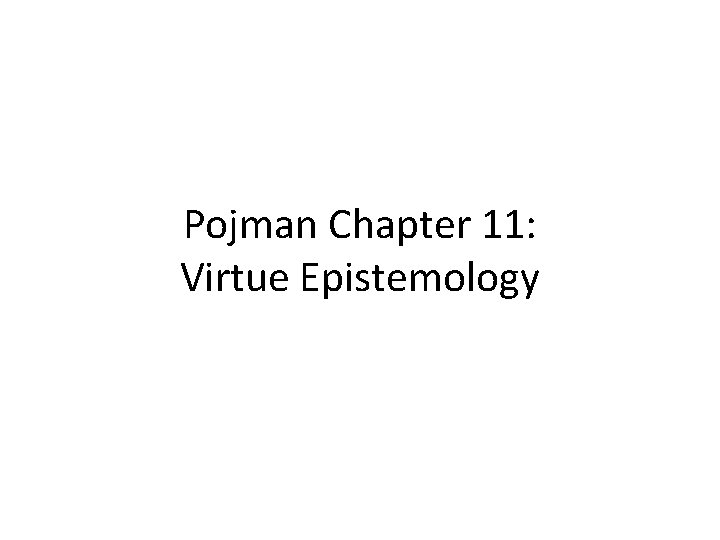Pojman Chapter 11: Virtue Epistemology 