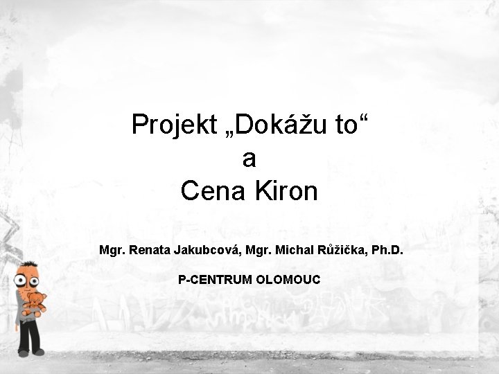 Projekt „Dokážu to“ a Cena Kiron Mgr. Renata Jakubcová, Mgr. Michal Růžička, Ph. D. Projekt „Dokážu to“ a Cena Kiron Mgr. Renata Jakubcová, Mgr. Michal Růžička, Ph. D.