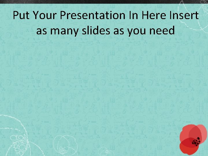 Put Your Presentation In Here Insert as many slides as you need 