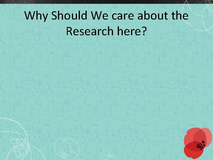 Why Should We care about the Research here? 