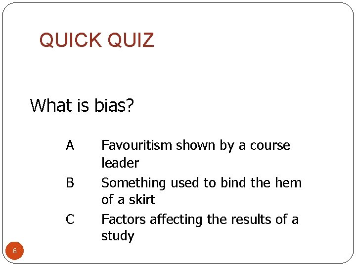 QUICK QUIZ What is bias? A B C 6 Favouritism shown by a course
