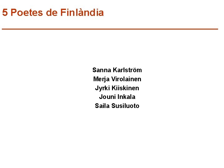 5 Poetes de Finlàndia ____________________ Sanna Karlström Merja Virolainen Jyrki Kiiskinen Jouni Inkala Saila