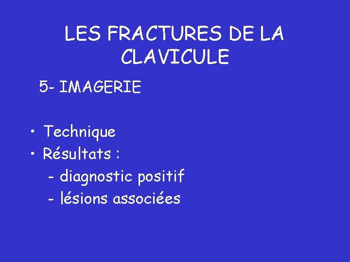 LES FRACTURES DE LA CLAVICULE 5 - IMAGERIE • Technique • Résultats : -