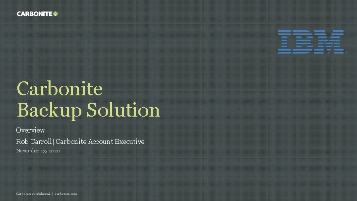 Carbonite Backup Solution Overview Rob Carroll| Carbonite Account Executive November 23, 2020 Carbonite confidential