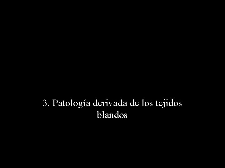 3. Patología derivada de los tejidos blandos 