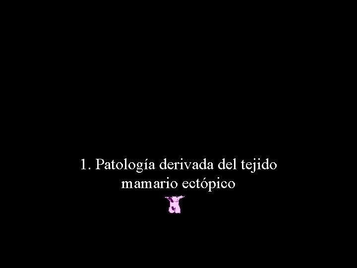 1. Patología derivada del tejido mamario ectópico 
