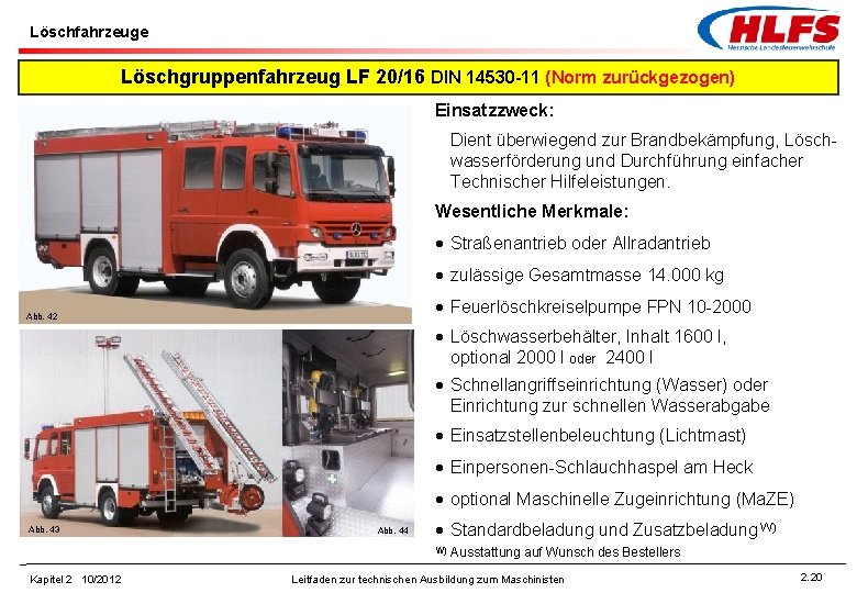 Löschfahrzeuge Löschgruppenfahrzeug LF 20/16 DIN 14530 -11 (Norm zurückgezogen) Einsatzzweck: Dient überwiegend zur Brandbekämpfung,