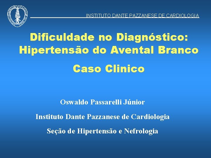 INSTITUTO DANTE PAZZANESE DE CARDIOLOGIA Dificuldade no Diagnóstico: Hipertensão do Avental Branco Caso Clinico