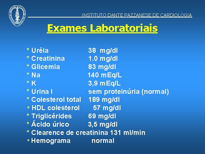 INSTITUTO DANTE PAZZANESE DE CARDIOLOGIA Exames Laboratoriais * Uréia 38 mg/dl * Creatinina 1.