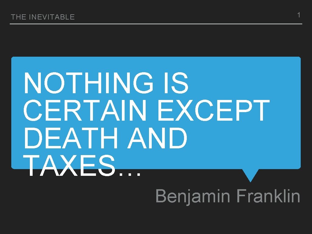 1 THE INEVITABLE NOTHING IS CERTAIN EXCEPT DEATH AND TAXES… Benjamin Franklin 