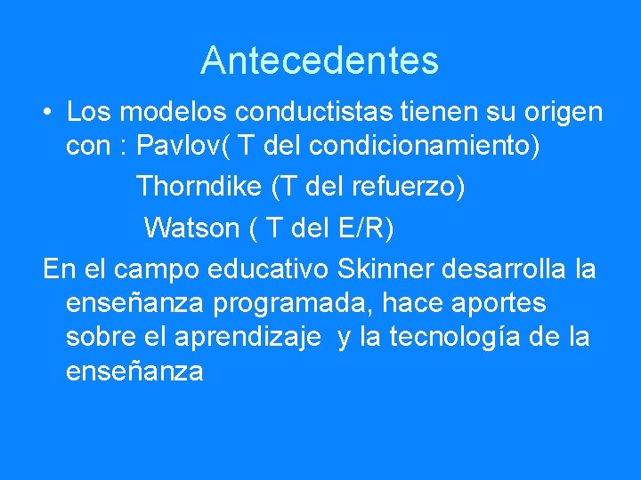 Antecedentes • Los modelos conductistas tienen su origen con : Pavlov( T del condicionamiento)