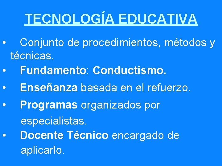 TECNOLOGÍA EDUCATIVA • Conjunto de procedimientos, métodos y técnicas. • Fundamento: Conductismo. • Enseñanza