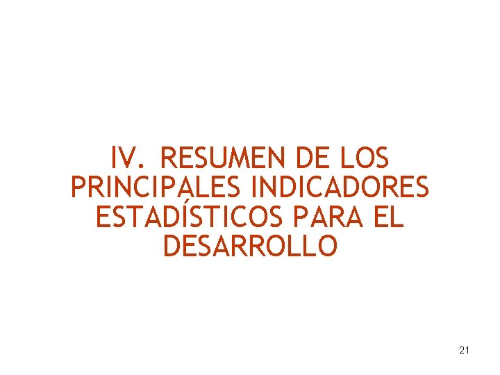 IV. RESUMEN DE LOS PRINCIPALES INDICADORES ESTADÍSTICOS PARA EL DESARROLLO 21 