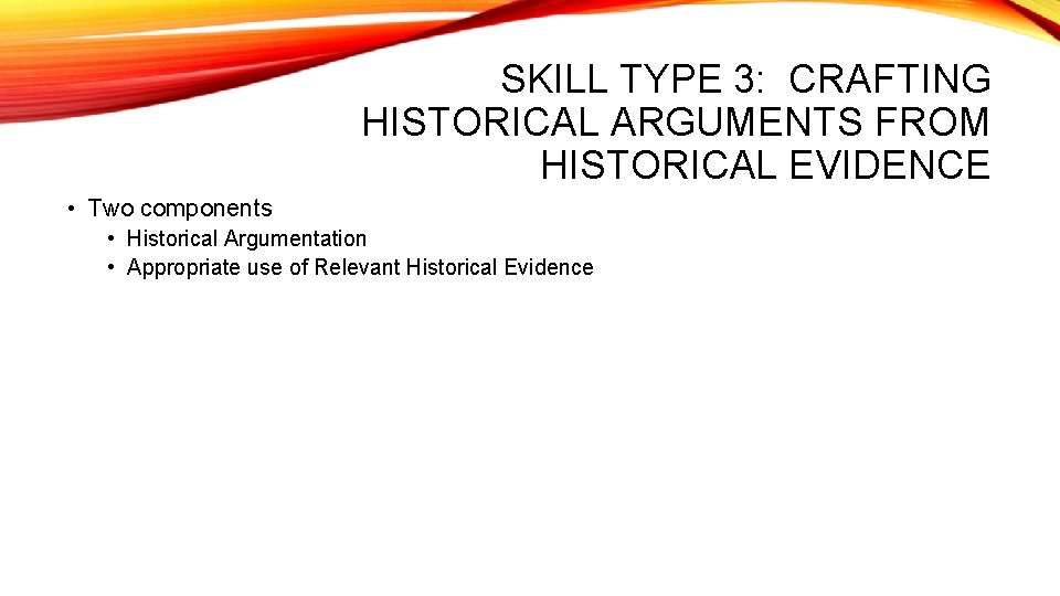 SKILL TYPE 3: CRAFTING HISTORICAL ARGUMENTS FROM HISTORICAL EVIDENCE • Two components • Historical