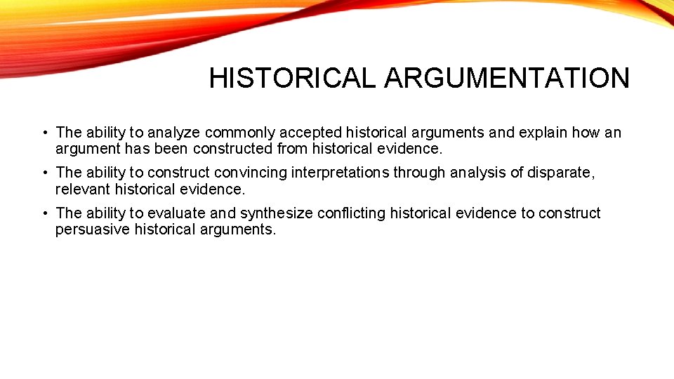 HISTORICAL ARGUMENTATION • The ability to analyze commonly accepted historical arguments and explain how