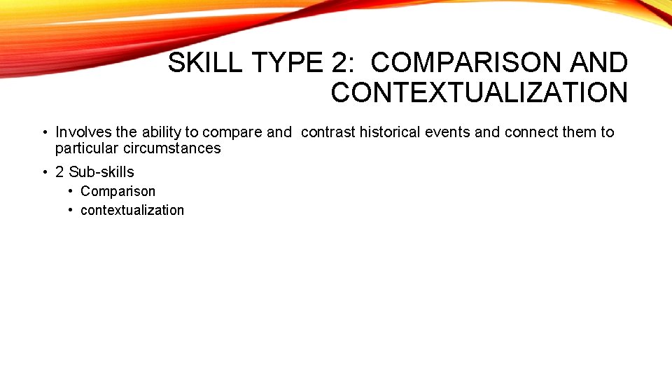 SKILL TYPE 2: COMPARISON AND CONTEXTUALIZATION • Involves the ability to compare and contrast