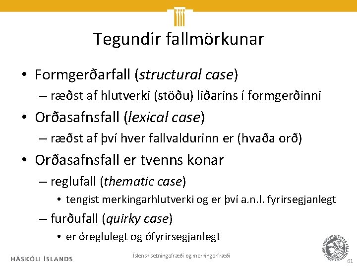 Tegundir fallmörkunar • Formgerðarfall (structural case) – ræðst af hlutverki (stöðu) liðarins í formgerðinni