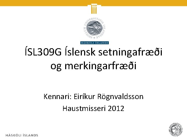 ÍSL 309 G Íslensk setningafræði og merkingarfræði Kennari: Eiríkur Rögnvaldsson Haustmisseri 2012 