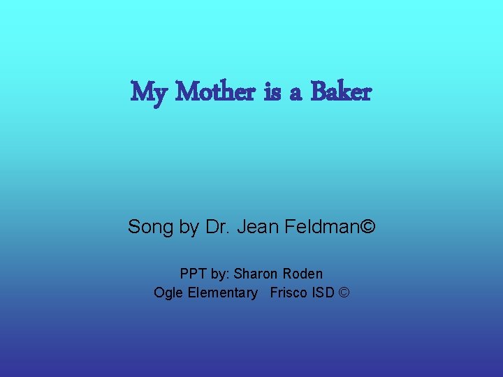 My Mother is a Baker Song by Dr. Jean Feldman© PPT by: Sharon Roden