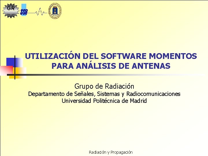 UTILIZACIÓN DEL SOFTWARE MOMENTOS PARA ANÁLISIS DE ANTENAS Grupo de Radiación Departamento de Señales,