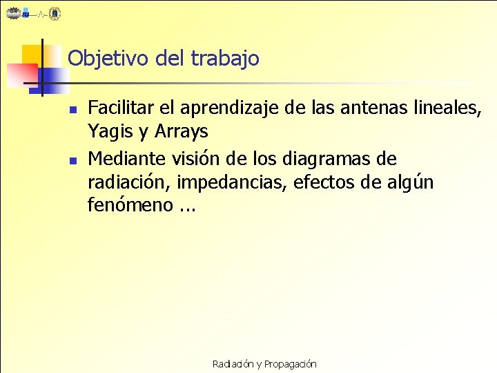 Objetivo del trabajo n n Facilitar el aprendizaje de las antenas lineales, Yagis y