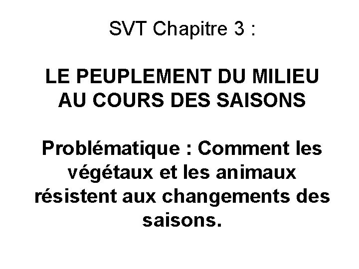 SVT Chapitre 3 : LE PEUPLEMENT DU MILIEU AU COURS DES SAISONS Problématique : SVT Chapitre 3 : LE PEUPLEMENT DU MILIEU AU COURS DES SAISONS Problématique :