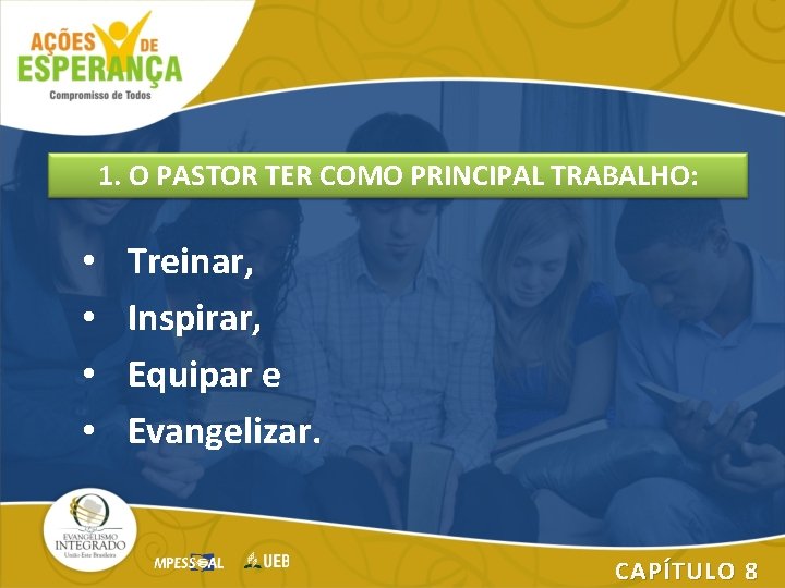 1. O PASTOR TER COMO PRINCIPAL TRABALHO: • • Treinar, Inspirar, Equipar e Evangelizar.