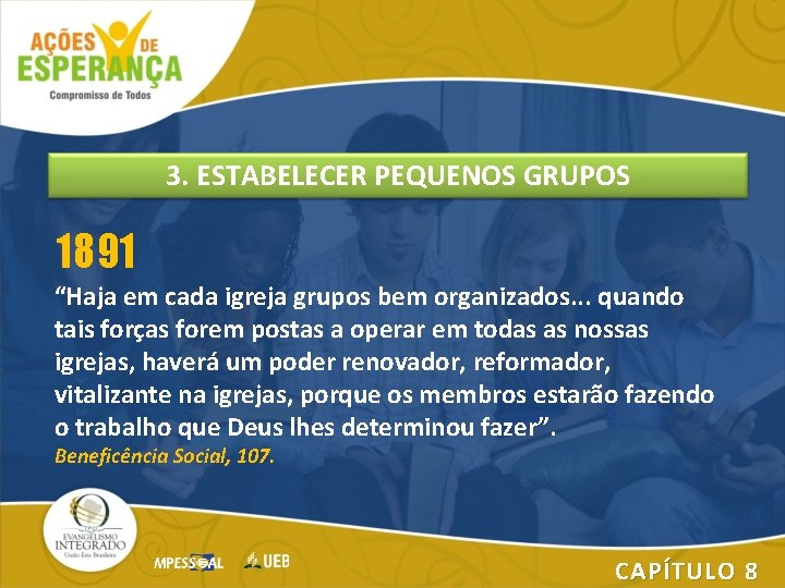 3. ESTABELECER PEQUENOS GRUPOS 1891 “Haja em cada igreja grupos bem organizados. . .