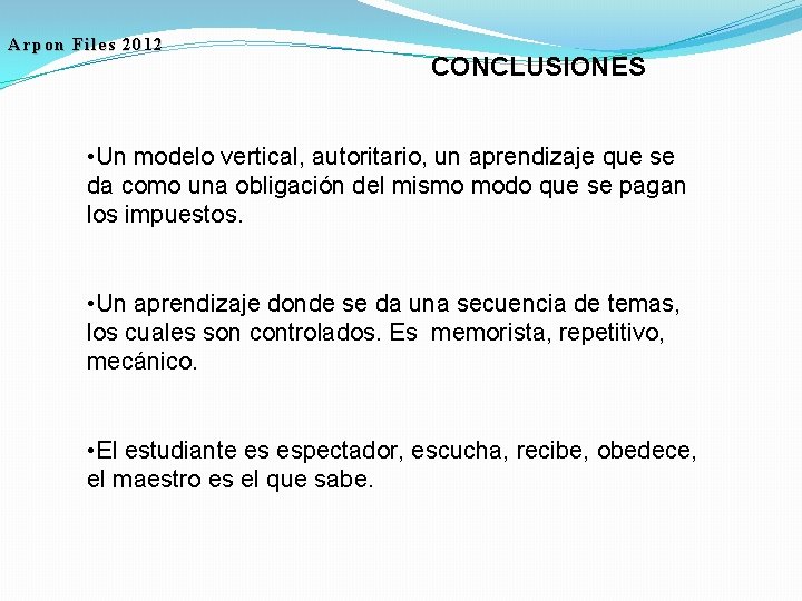 Arpon Files 2012 CONCLUSIONES • Un modelo vertical, autoritario, un aprendizaje que se da