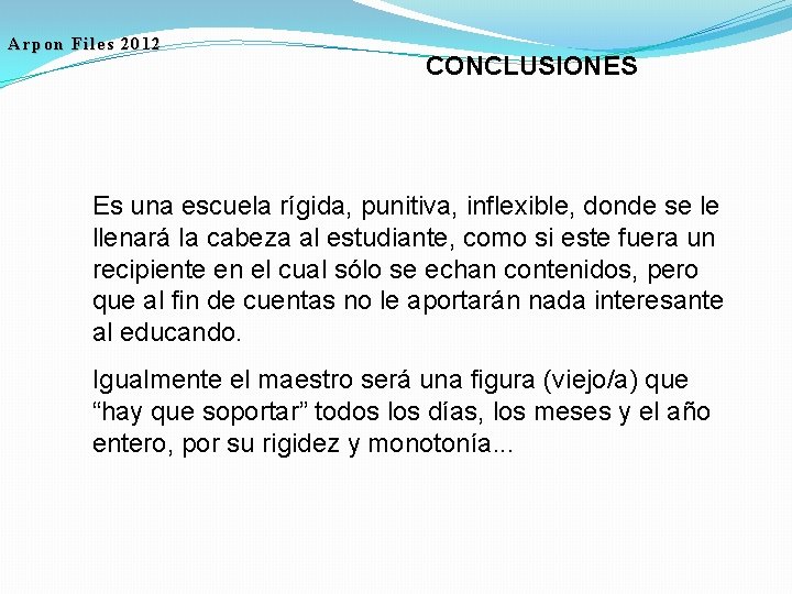 Arpon Files 2012 CONCLUSIONES Es una escuela rígida, punitiva, inflexible, donde se le llenará
