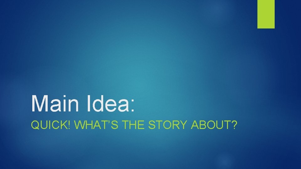 Main Idea: QUICK! WHAT’S THE STORY ABOUT? 