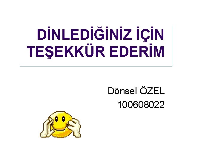 DİNLEDİĞİNİZ İÇİN TEŞEKKÜR EDERİM Dönsel ÖZEL 100608022 