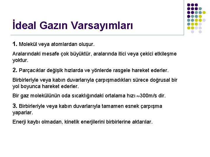 İdeal Gazın Varsayımları 1. Molekül veya atomlardan oluşur. Aralarındaki mesafe çok büyüktür, aralarında itici