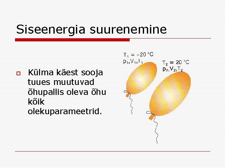 Siseenergia suurenemine o Külma käest sooja tuues muutuvad õhupallis oleva õhu kõik olekuparameetrid. 