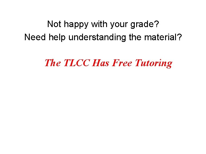 Not happy with your grade? Need help understanding the material? The TLCC Has Free