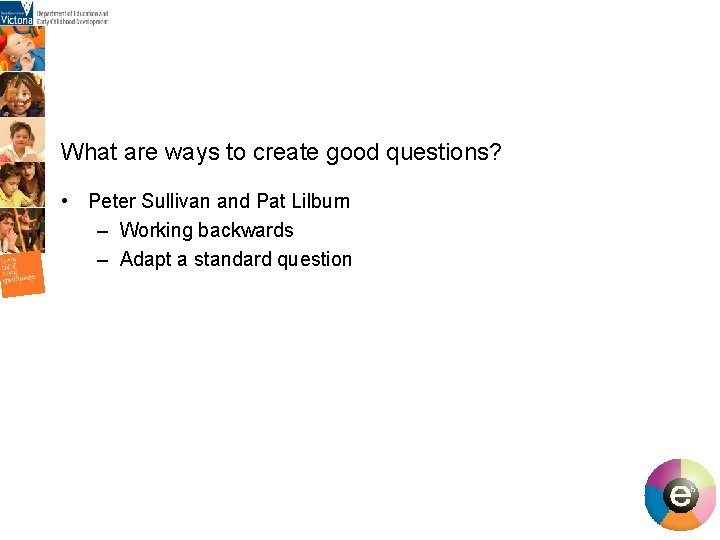 What are ways to create good questions? • Peter Sullivan and Pat Lilburn What are ways to create good questions? • Peter Sullivan and Pat Lilburn
