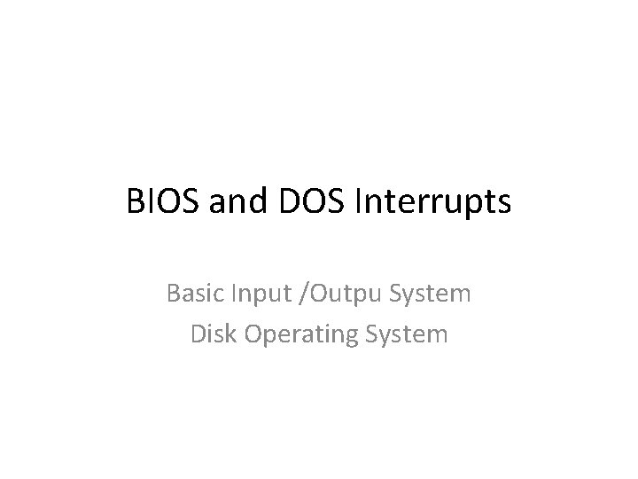 BIOS and DOS Interrupts Basic Input /Outpu System Disk Operating System 