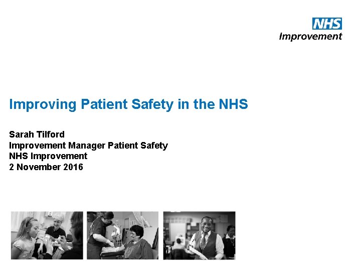 Improving Patient Safety in the NHS Sarah Tilford Improvement Manager Patient Safety NHS Improvement Improving Patient Safety in the NHS Sarah Tilford Improvement Manager Patient Safety NHS Improvement
