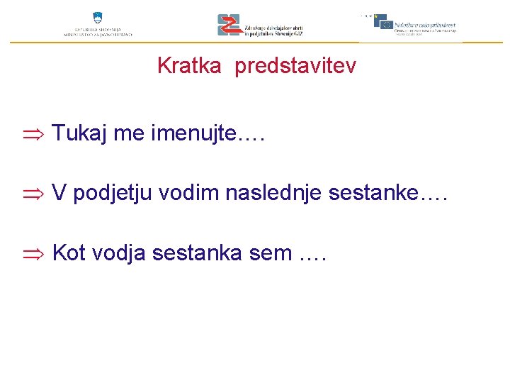 Kratka predstavitev Þ Tukaj me imenujte…. Þ V podjetju vodim naslednje sestanke…. Þ Kot